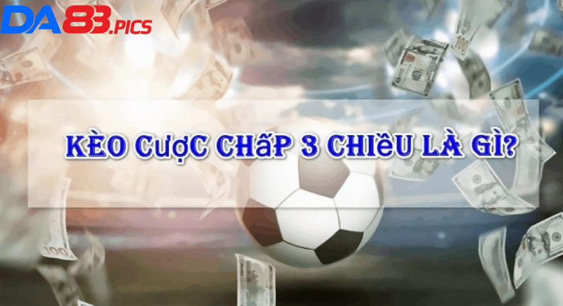 Hiểu Rõ Về Kèo Cược Chấp 3 Chiều